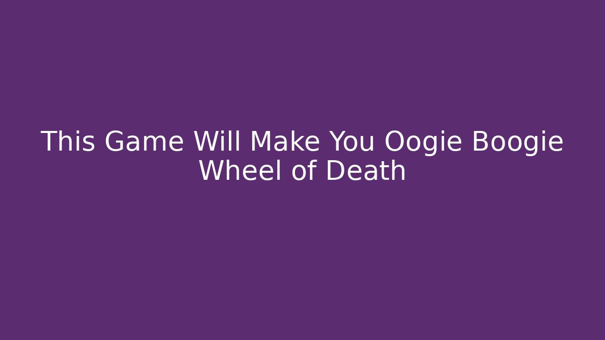 This Game Will Make You Oogie Boogie Wheel of Death
