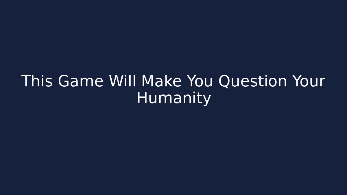 This Game Will Make You Question Your Humanity