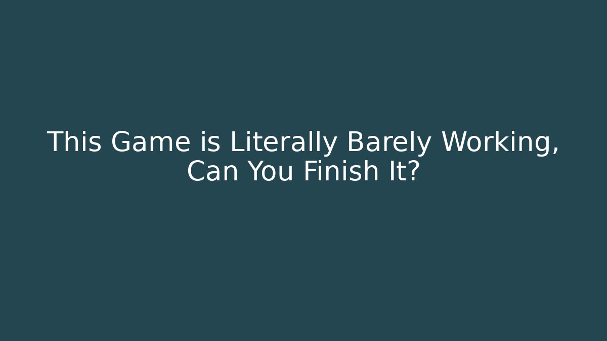 This Game is Literally Barely Working, Can You Finish It?