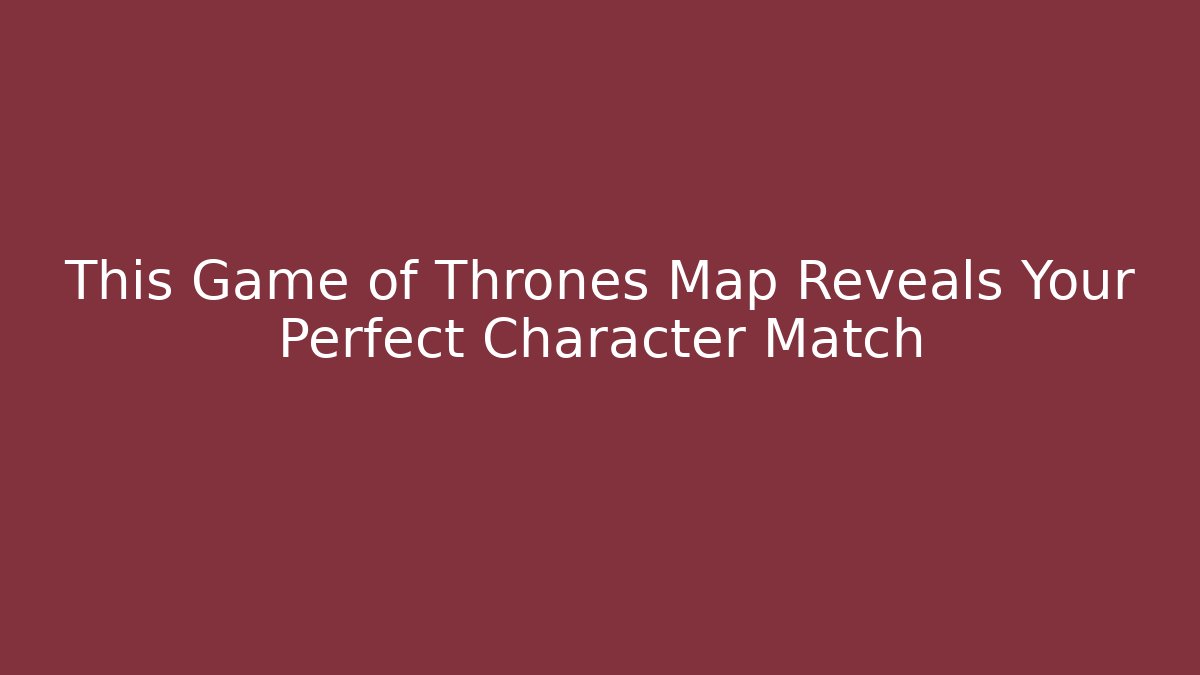 This Game of Thrones Map Reveals Your Perfect Character Match