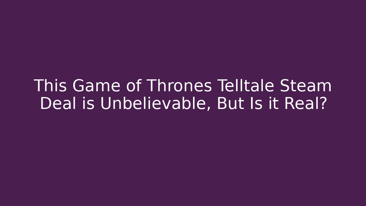 This Game of Thrones Telltale Steam Deal is Unbelievable, But Is it Real?