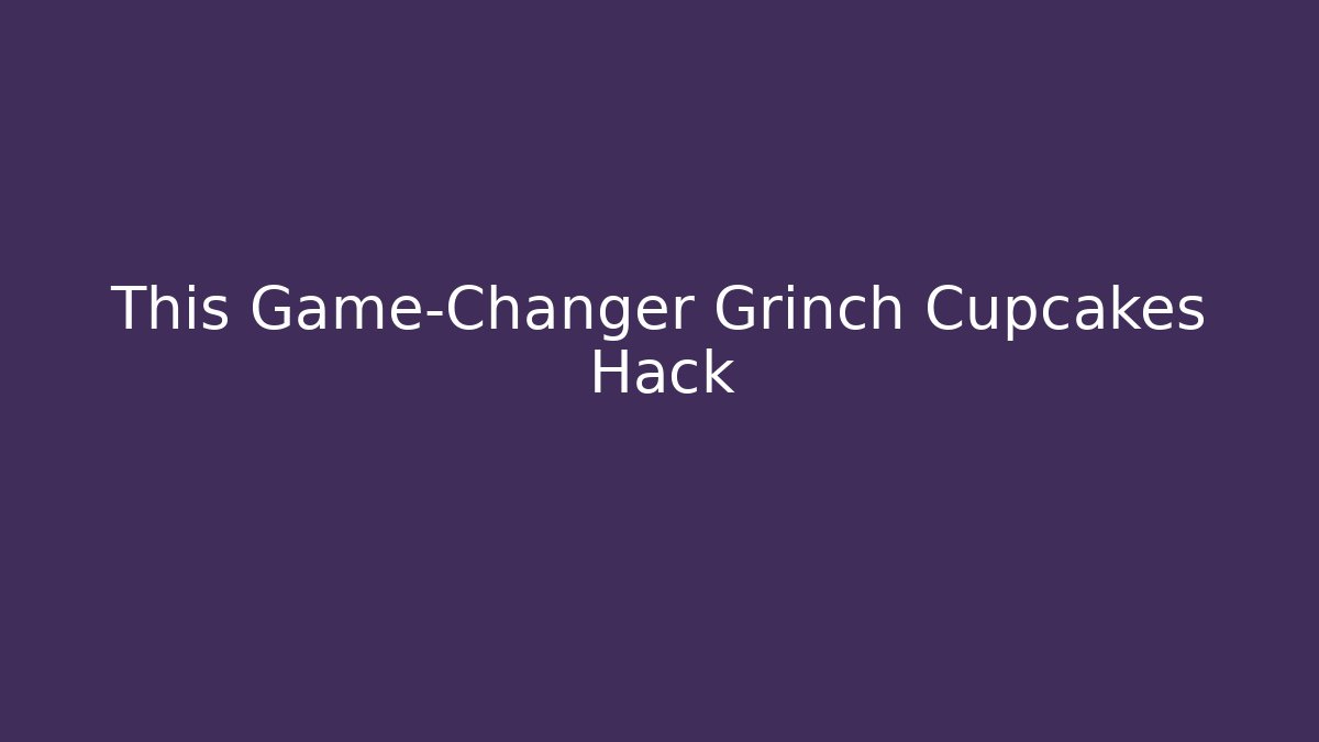 This Game-Changer Grinch Cupcakes Hack