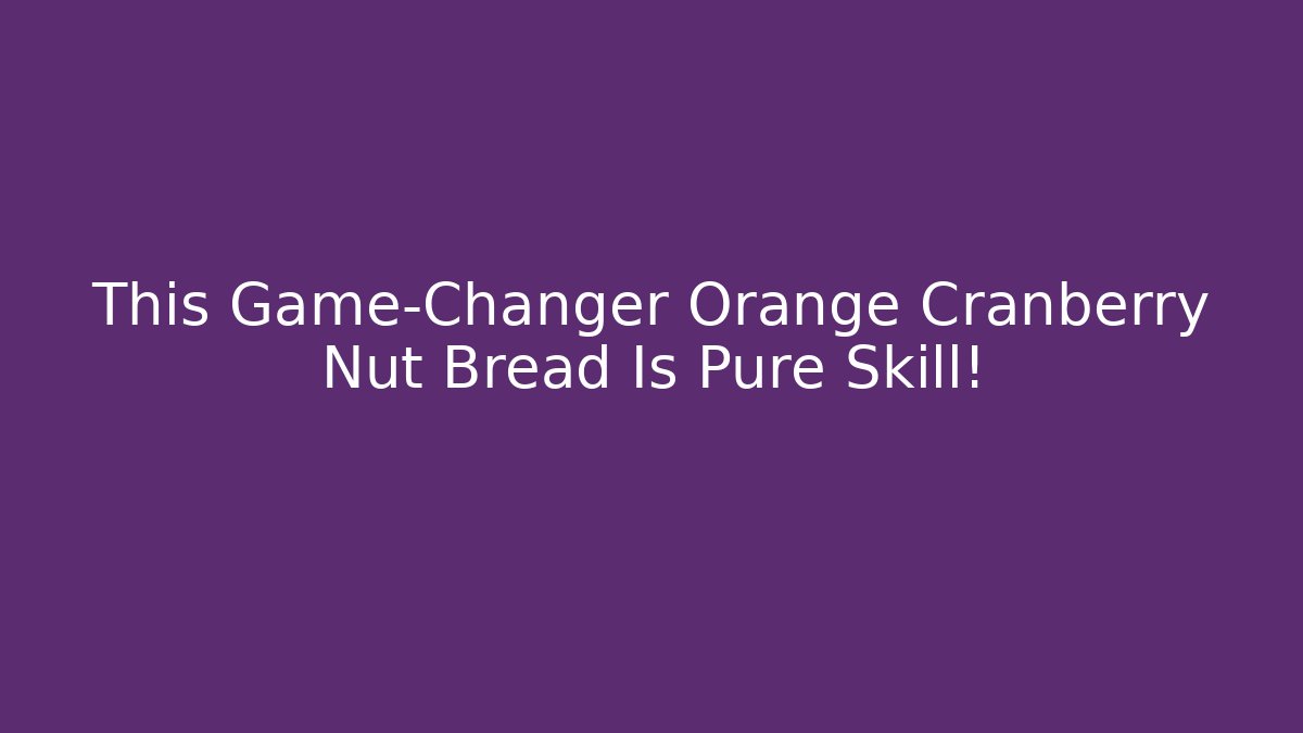 This Game-Changer Orange Cranberry Nut Bread Is Pure Skill! - Felix Cat Insurance