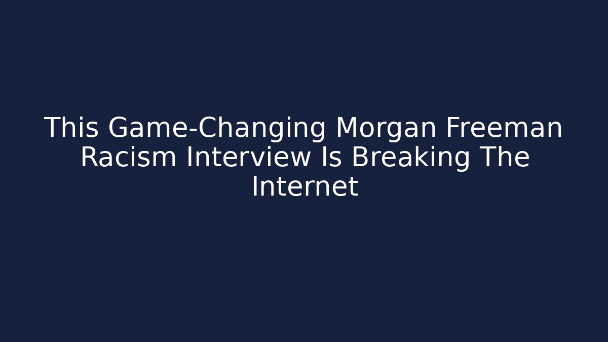 This Game-Changing Morgan Freeman Racism Interview Is Breaking The Internet