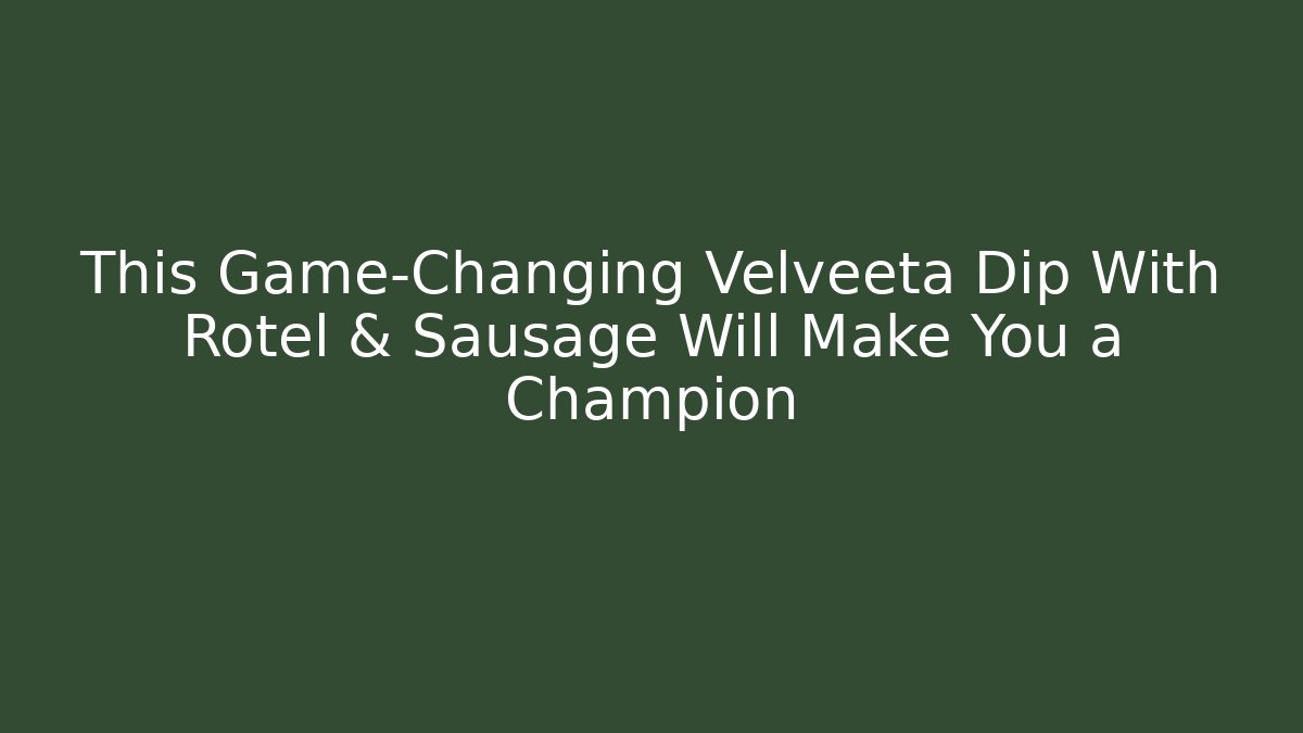 This Game-Changing Velveeta Dip With Rotel & Sausage Will Make You a Champion