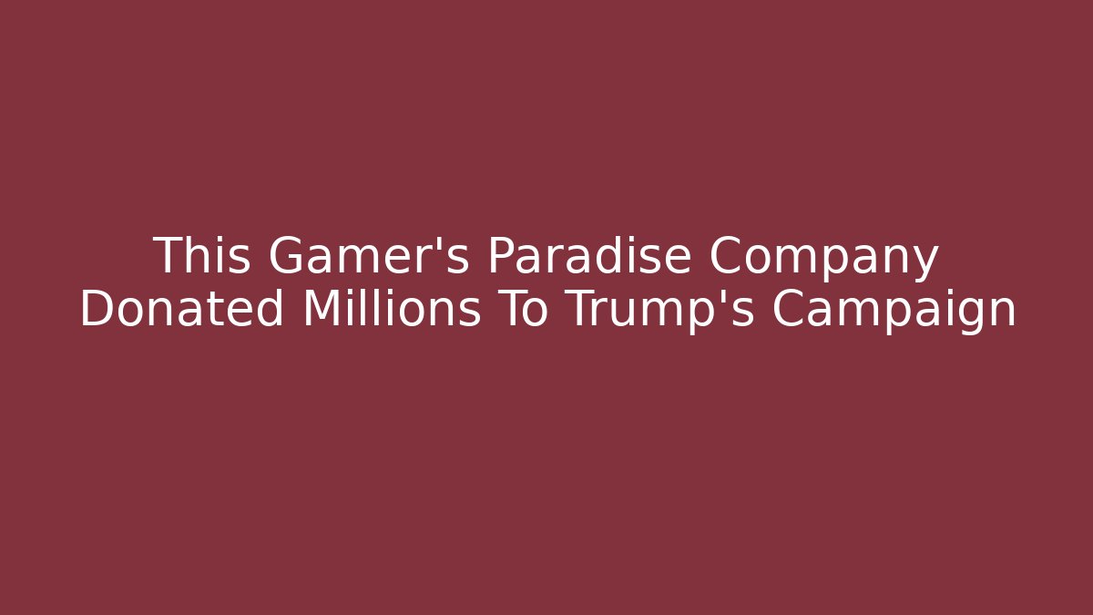 This Gamer's Paradise Company Donated Millions To Trump's Campaign