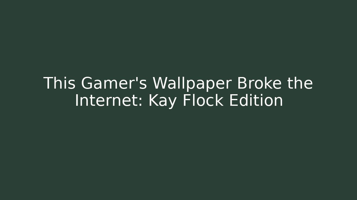 This Gamer's Wallpaper Broke the Internet: Kay Flock Edition - Felix Cat Insurance
