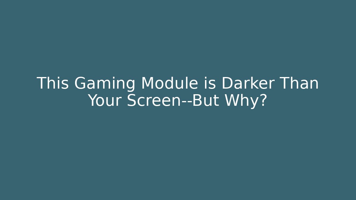 This Gaming Module is Darker Than Your Screen—But Why?