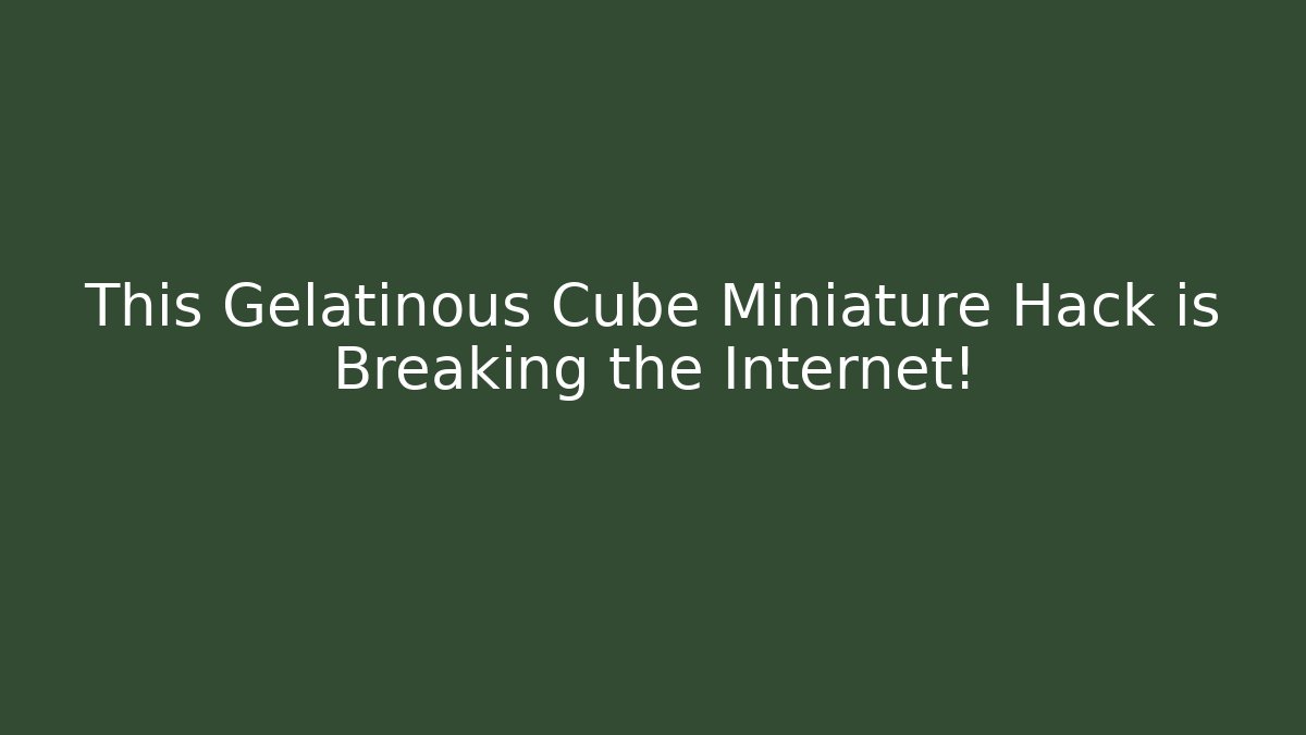 This Gelatinous Cube Miniature Hack is Breaking the Internet!