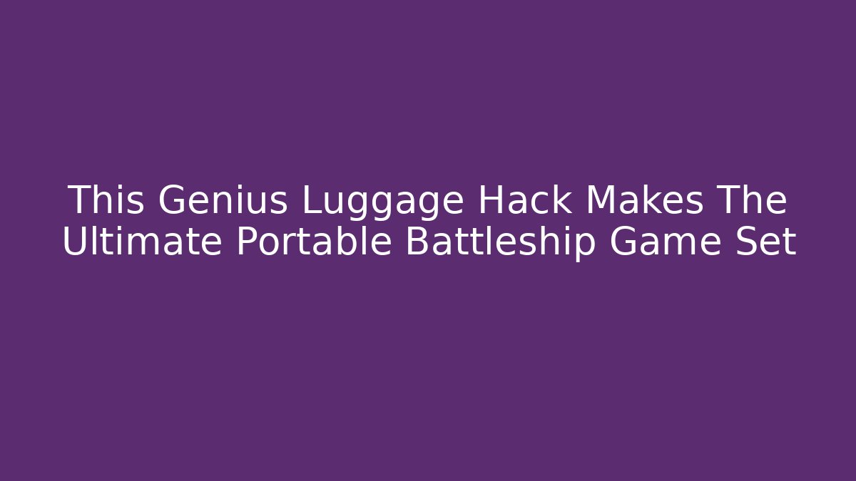 This Genius Luggage Hack Makes The Ultimate Portable Battleship Game Set