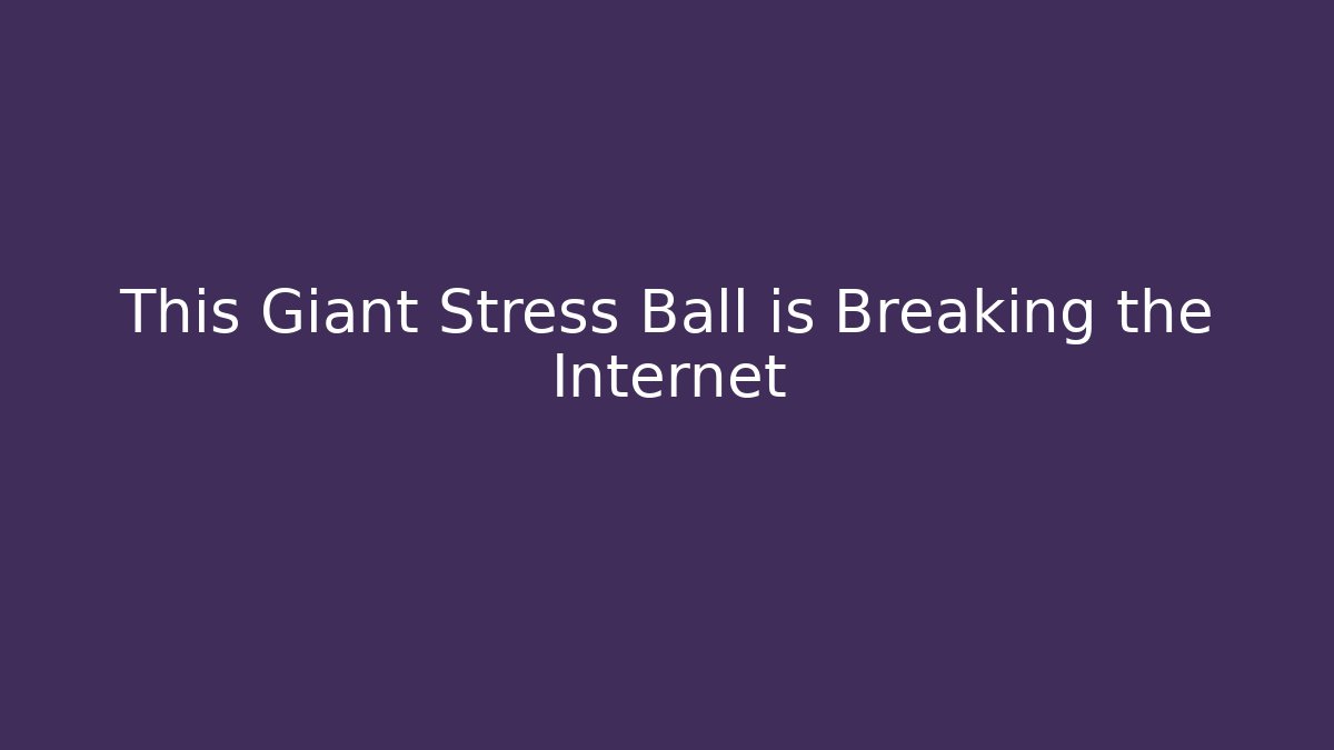 This Giant Stress Ball is Breaking the Internet