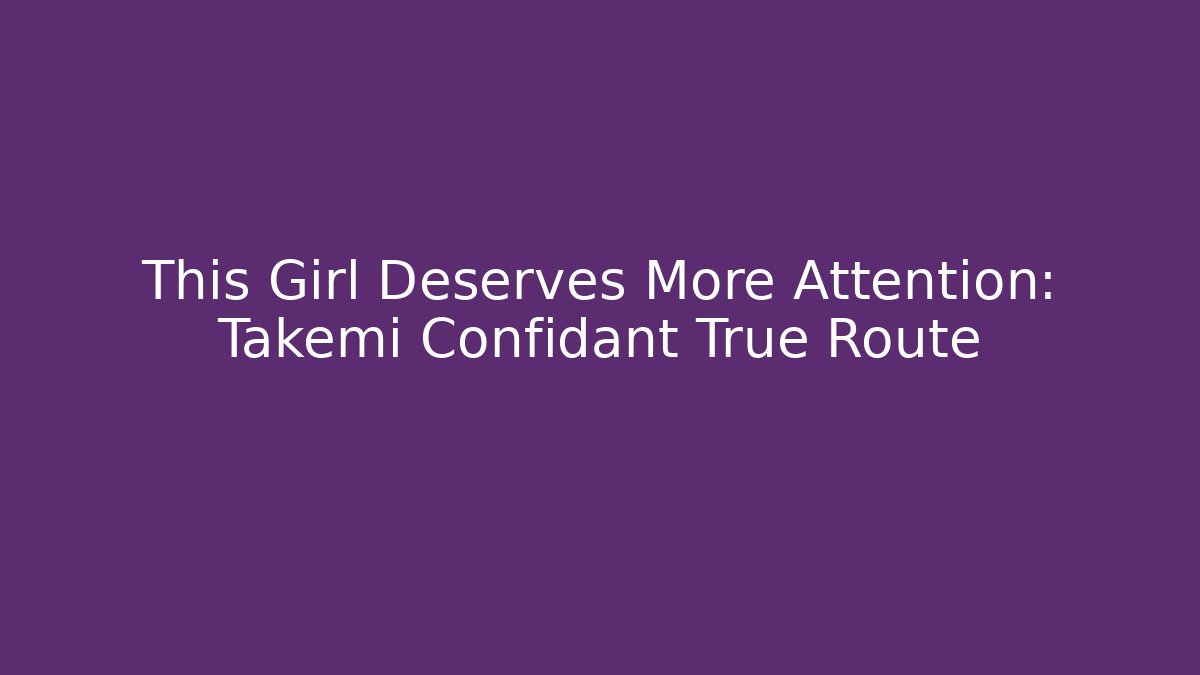 This Girl Deserves More Attention: Takemi Confidant True Route
