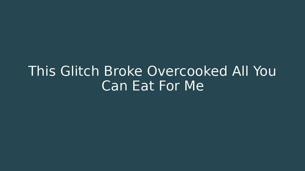This Glitch Broke Overcooked All You Can Eat For Me