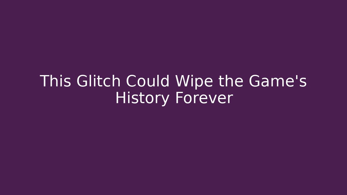 This Glitch Could Wipe the Game's History Forever