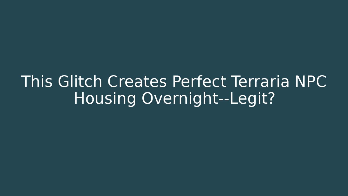 This Glitch Creates Perfect Terraria NPC Housing Overnight—Legit?