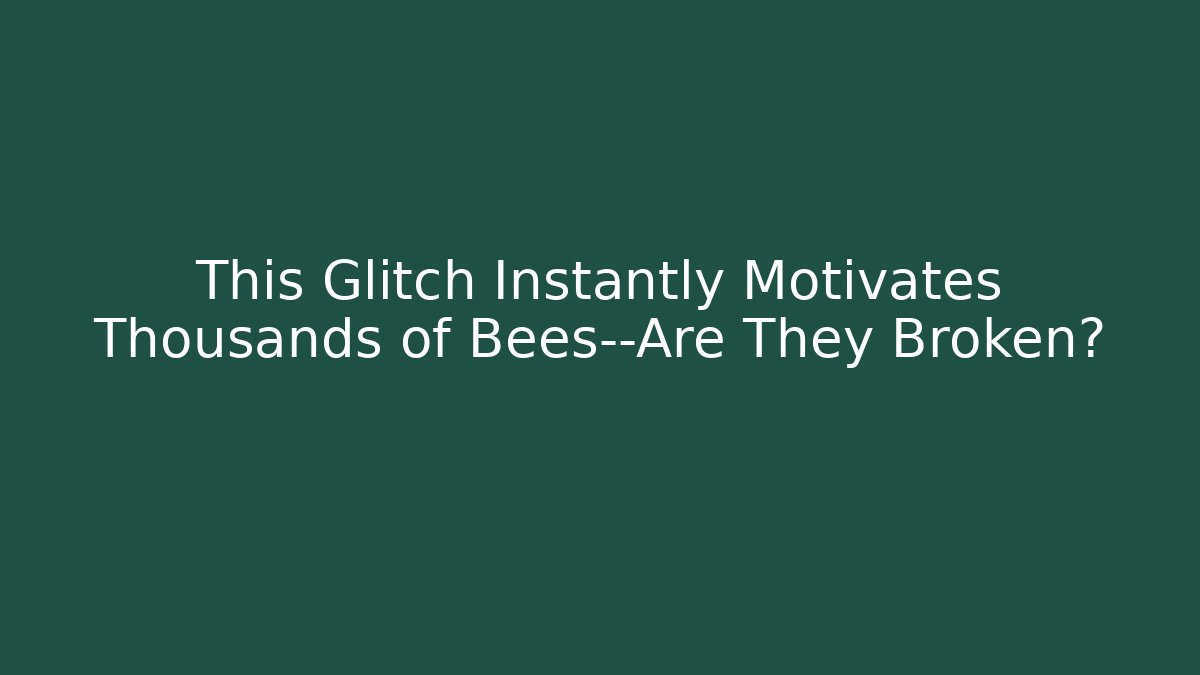 This Glitch Instantly Motivates Thousands of Bees—Are They Broken?