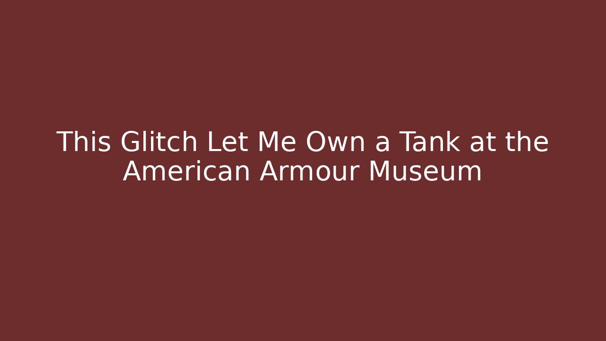 This Glitch Let Me Own a Tank at the American Armour Museum