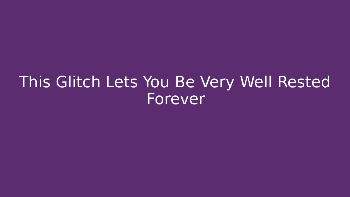 This Glitch Lets You Be Very Well Rested Forever