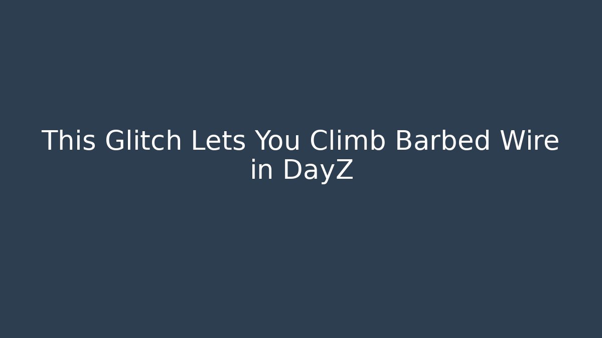 This Glitch Lets You Climb Barbed Wire in DayZ