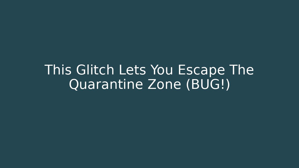 This Glitch Lets You Escape The Quarantine Zone (BUG!)