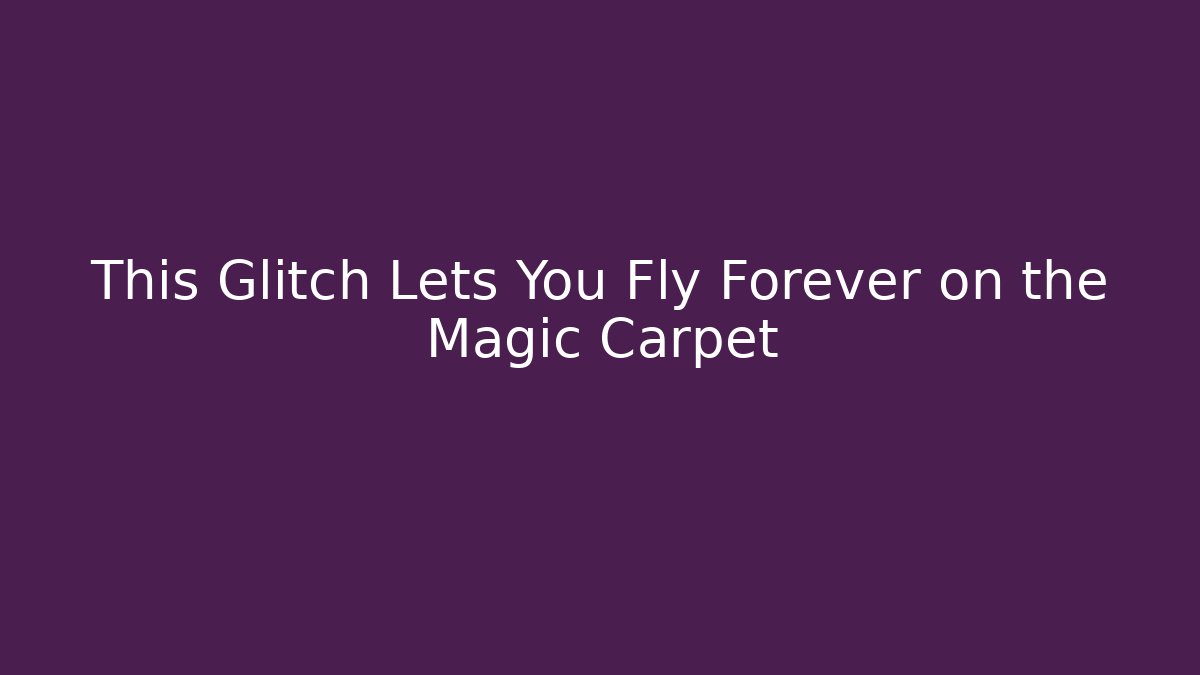 This Glitch Lets You Fly Forever on the Magic Carpet