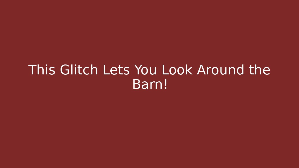 This Glitch Lets You Look Around the Barn!