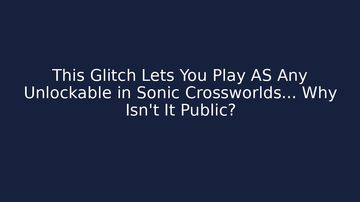 This Glitch Lets You Play AS Any Unlockable in Sonic Crossworlds... Why Isn't It Public?