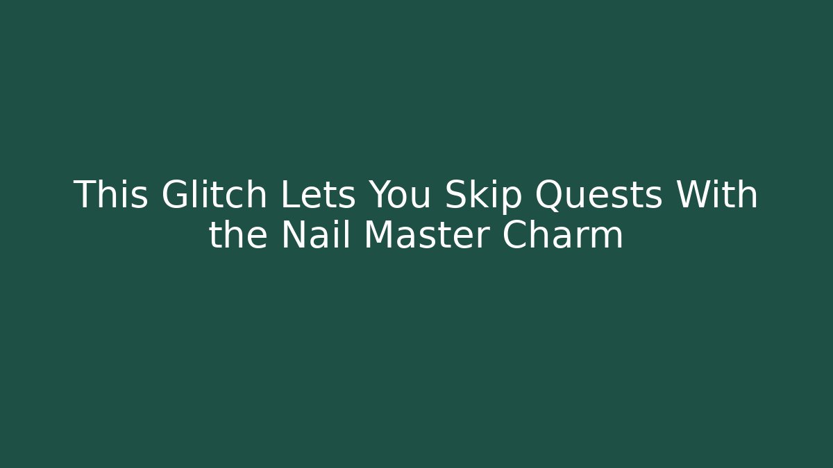 This Glitch Lets You Skip Quests With the Nail Master Charm