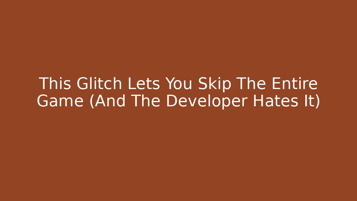 This Glitch Lets You Skip The Entire Game (And The Developer Hates It)