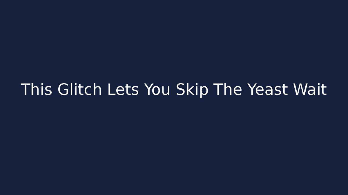 This Glitch Lets You Skip The Yeast Wait