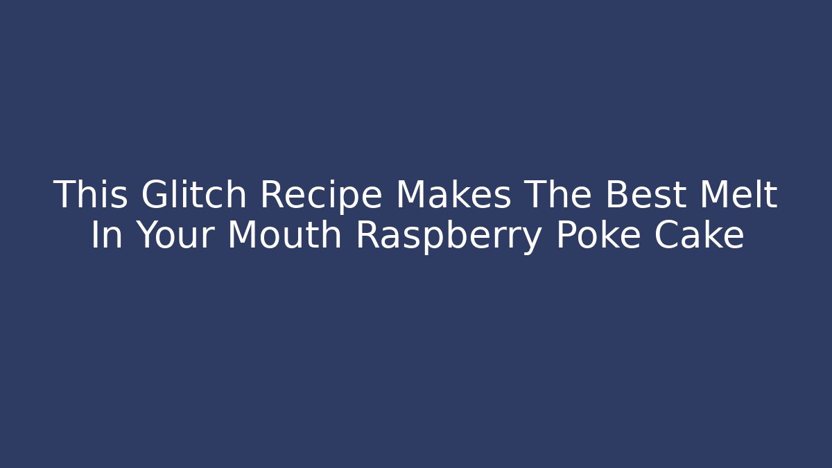 This Glitch Recipe Makes The Best Melt In Your Mouth Raspberry Poke Cake