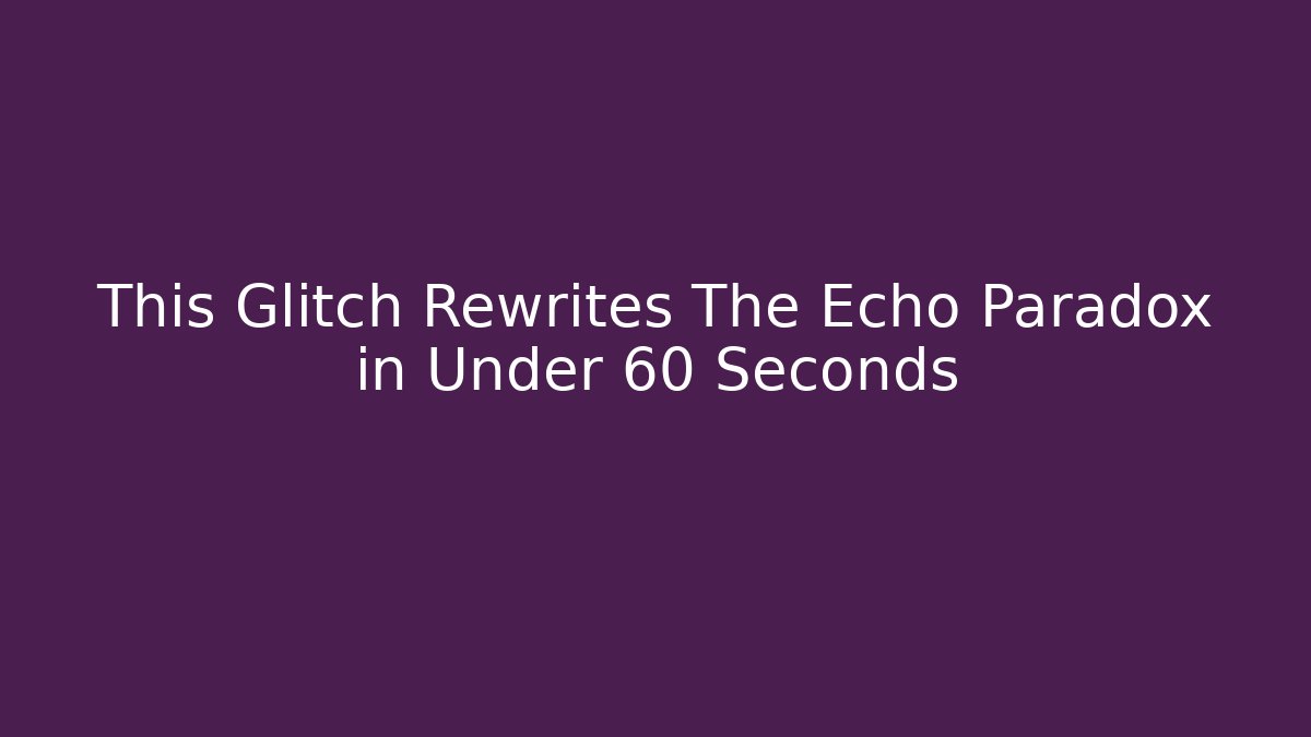 This Glitch Rewrites The Echo Paradox in Under 60 Seconds