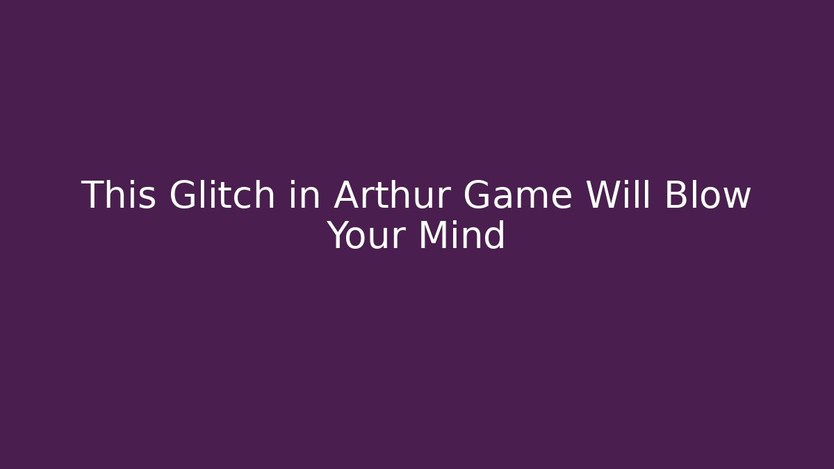 This Glitch in Arthur Game Will Blow Your Mind - Felix Cat Insurance