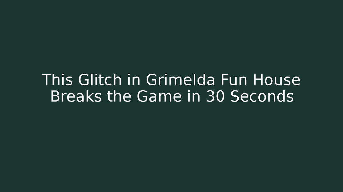 This Glitch in Grimelda Fun House Breaks the Game in 30 Seconds