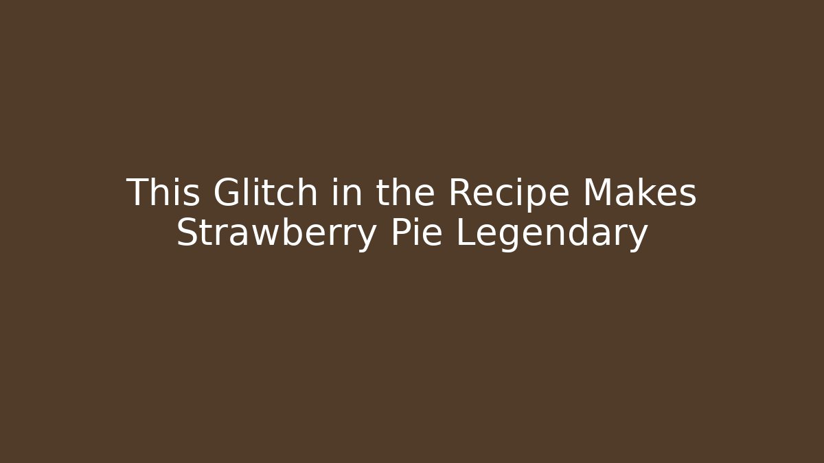 This Glitch in the Recipe Makes Strawberry Pie Legendary