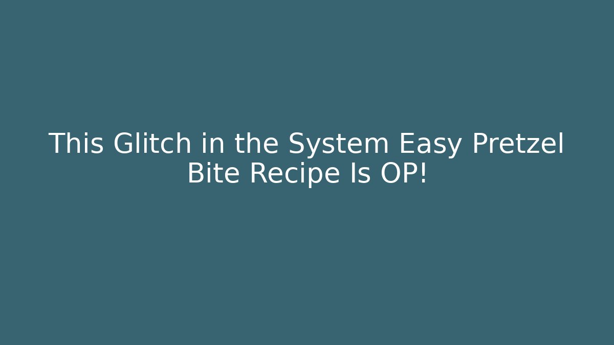 This Glitch in the System Easy Pretzel Bite Recipe Is OP!