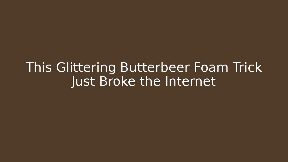 This Glittering Butterbeer Foam Trick Just Broke the Internet