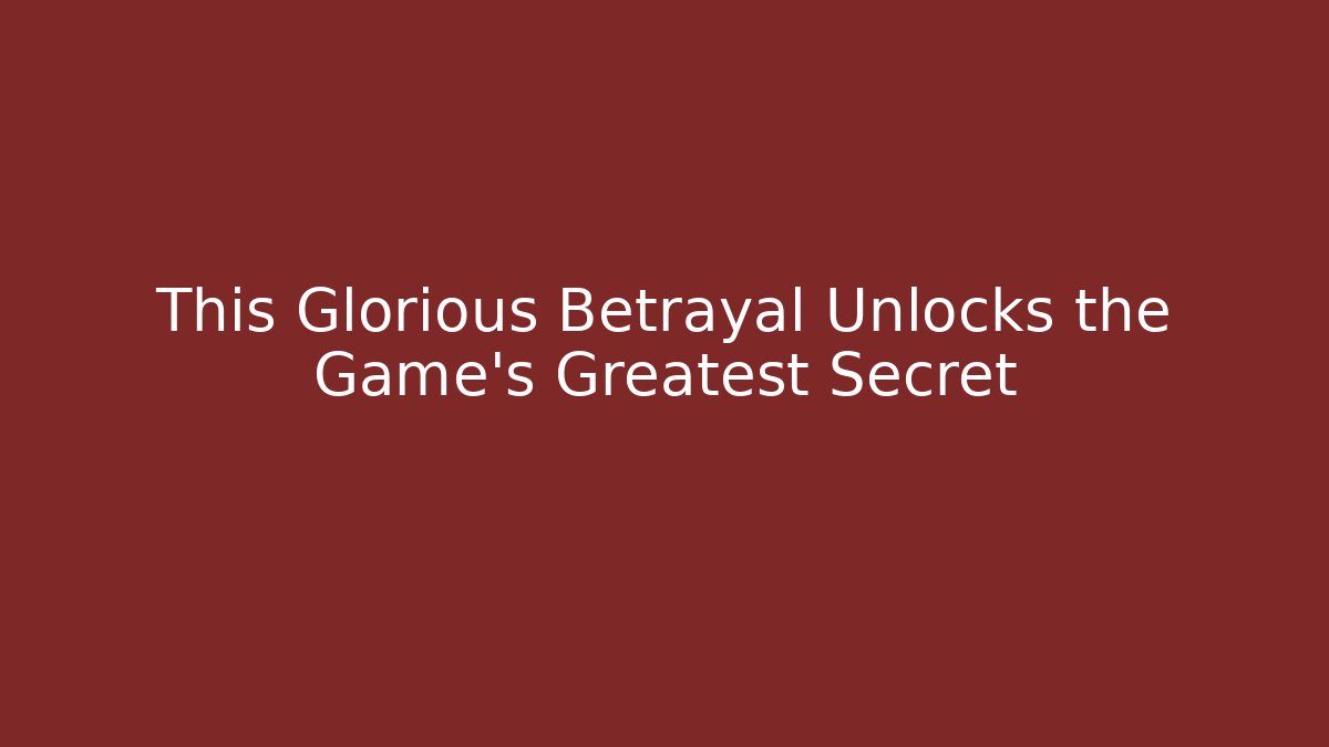 This Glorious Betrayal Unlocks the Game’s Greatest Secret