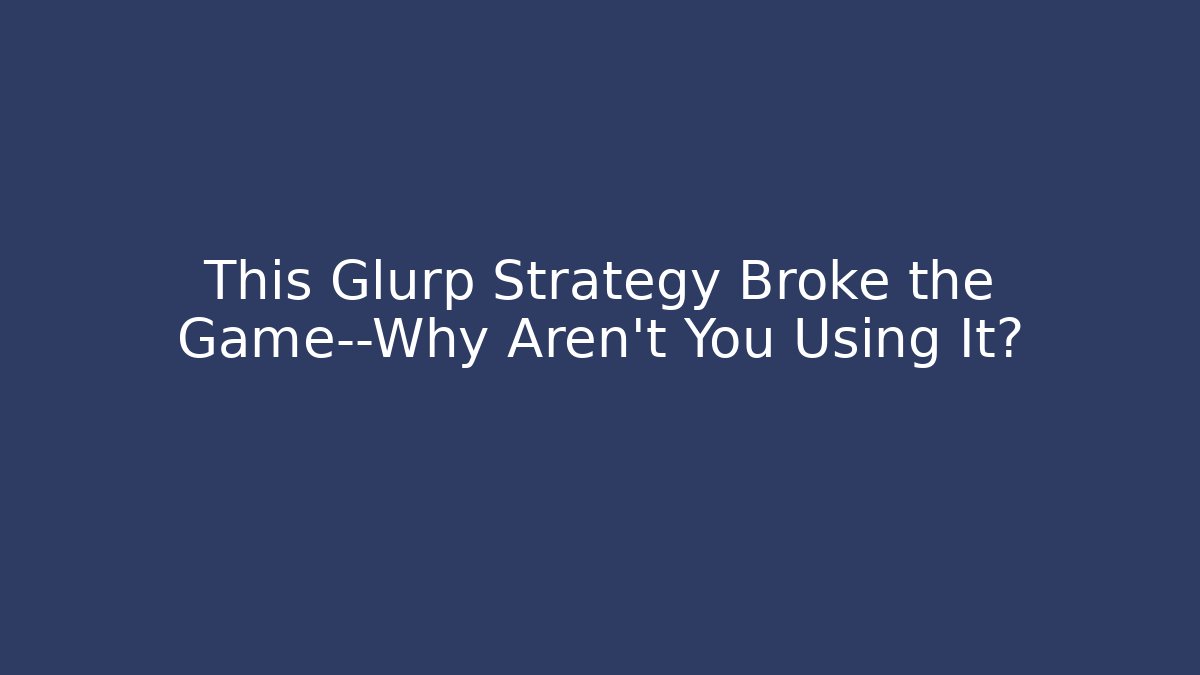 This Glurp Strategy Broke the Game—Why Aren’t You Using It?
