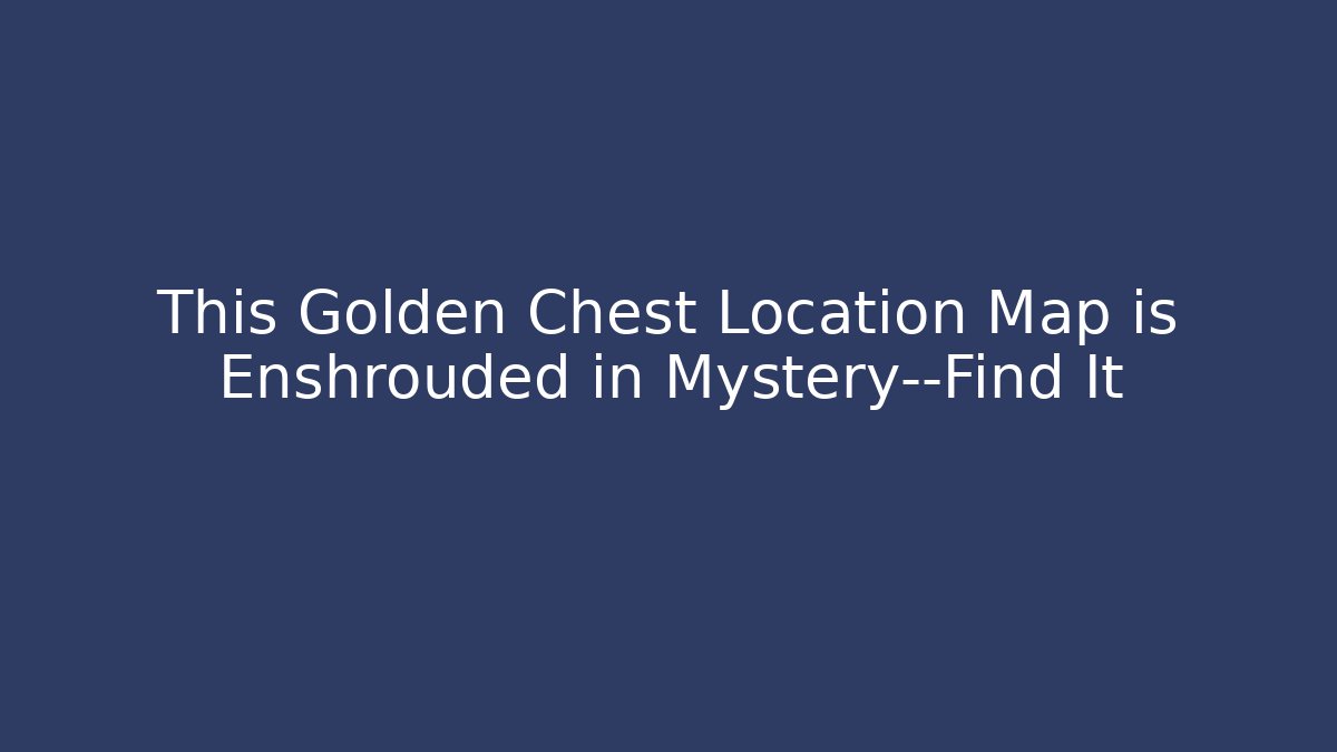 This Golden Chest Location Map is Enshrouded in Mystery—Find It