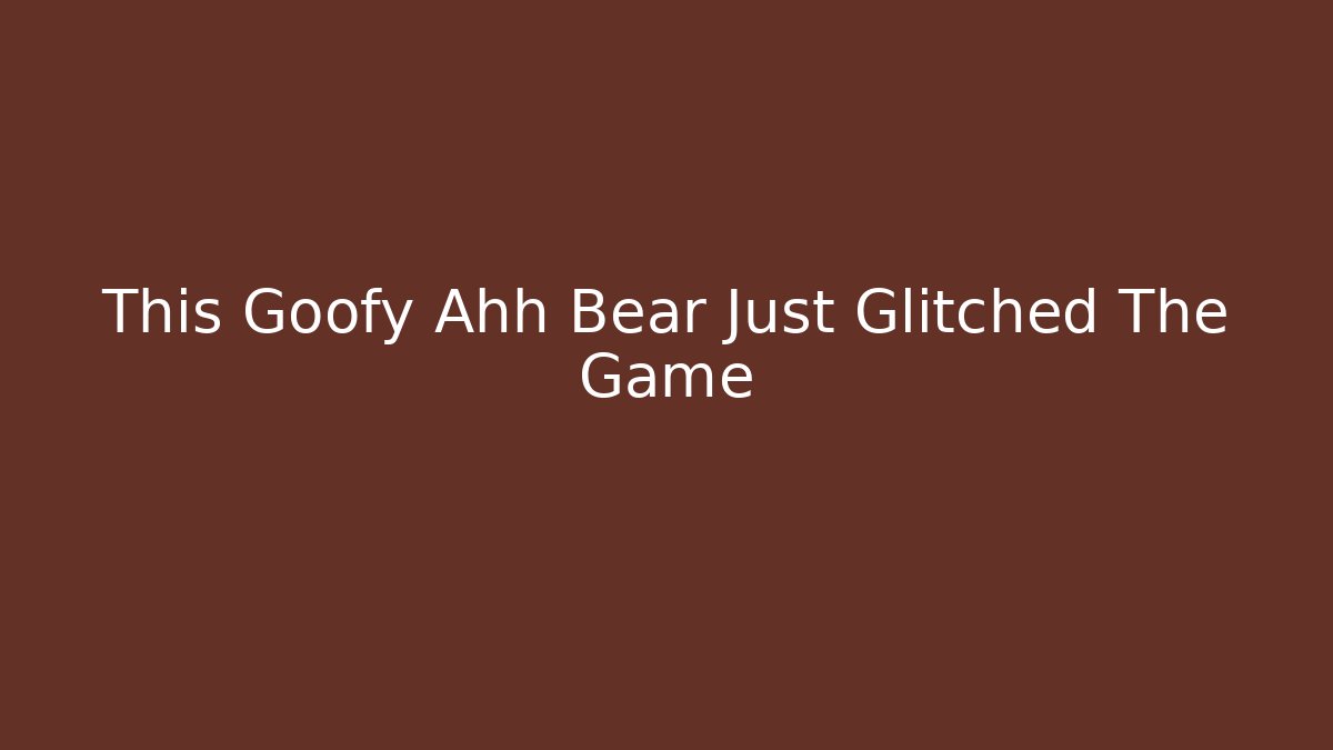 This Goofy Ahh Bear Just Glitched The Game