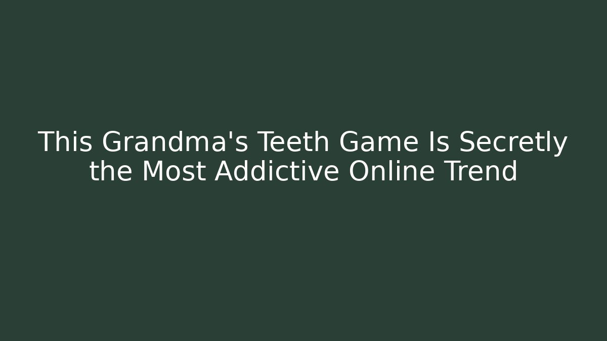 This Grandma's Teeth Game Is Secretly the Most Addictive Online Trend