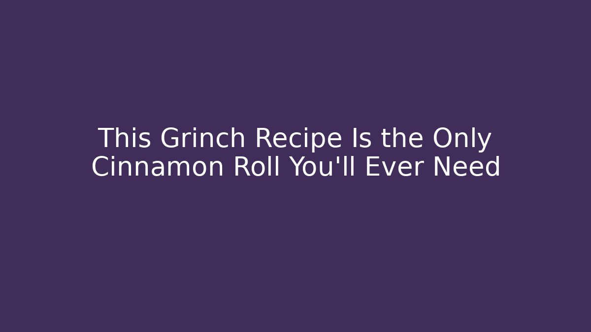 This Grinch Recipe Is the Only Cinnamon Roll You’ll Ever Need - Felix Cat Insurance