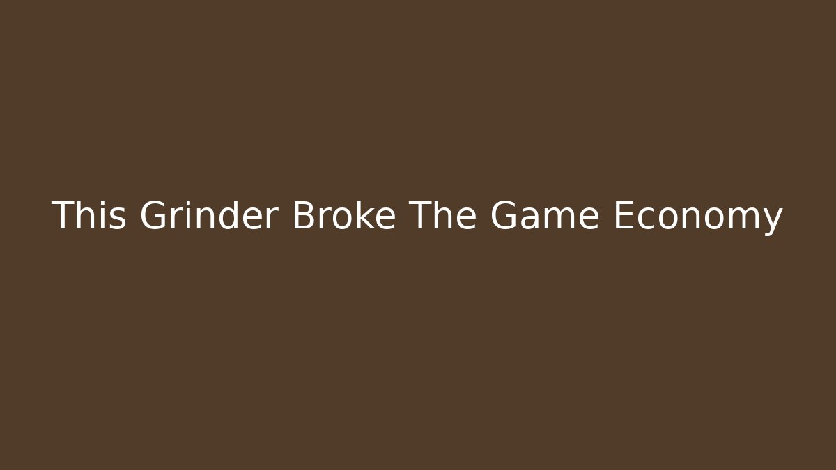 This Grinder Broke The Game Economy