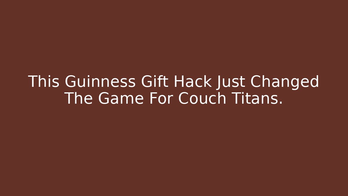 This Guinness Gift Hack Just Changed The Game For Couch Titans.