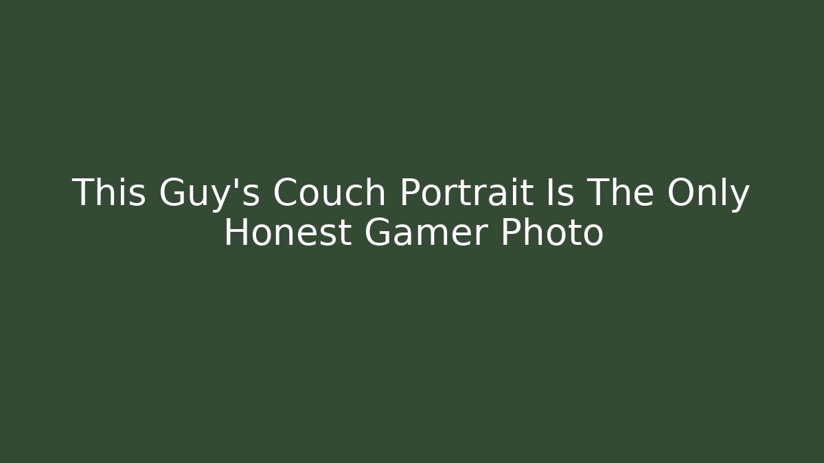 This Guy's Couch Portrait Is The Only Honest Gamer Photo
