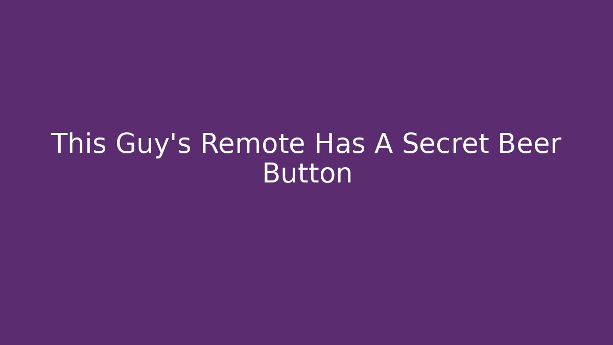 This Guy’s Remote Has A Secret Beer Button