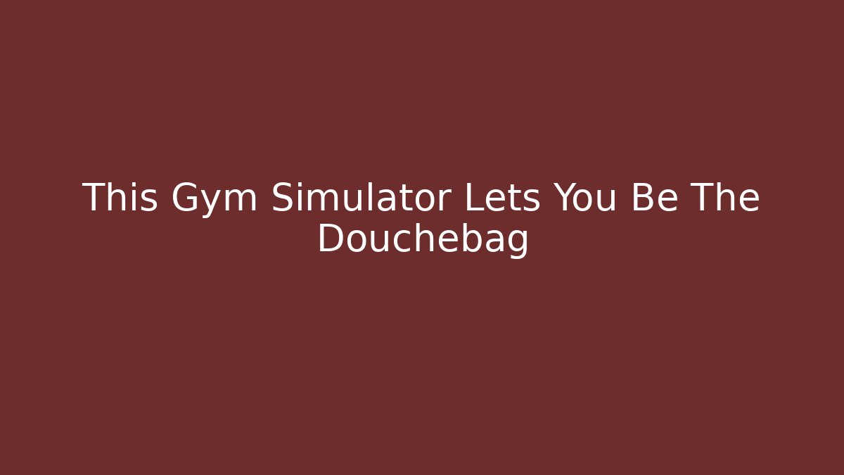 This Gym Simulator Lets You Be The Douchebag
