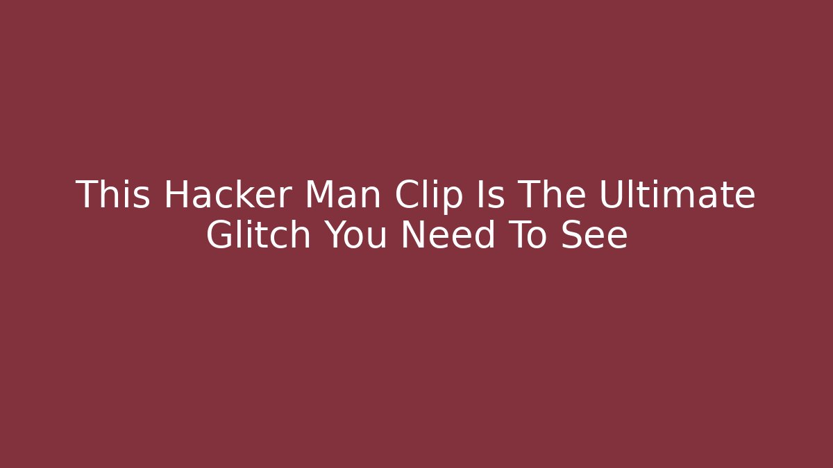 This Hacker Man Clip Is The Ultimate Glitch You Need To See