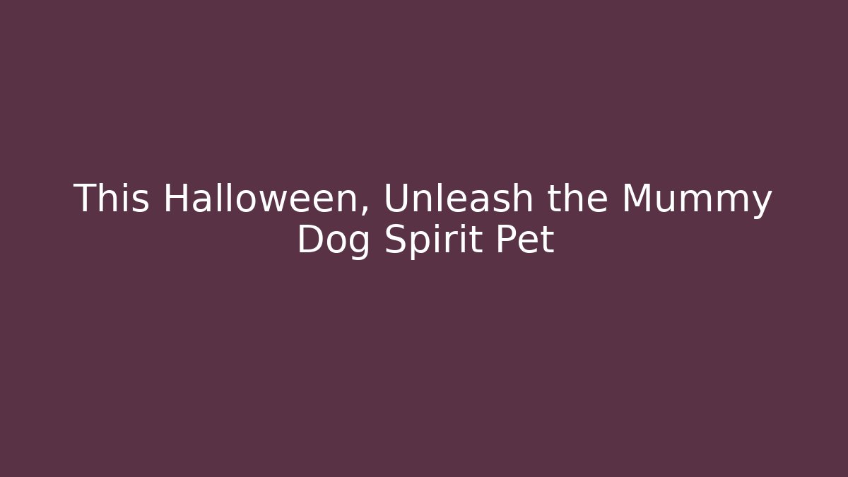 This Halloween, Unleash the Mummy Dog Spirit Pet